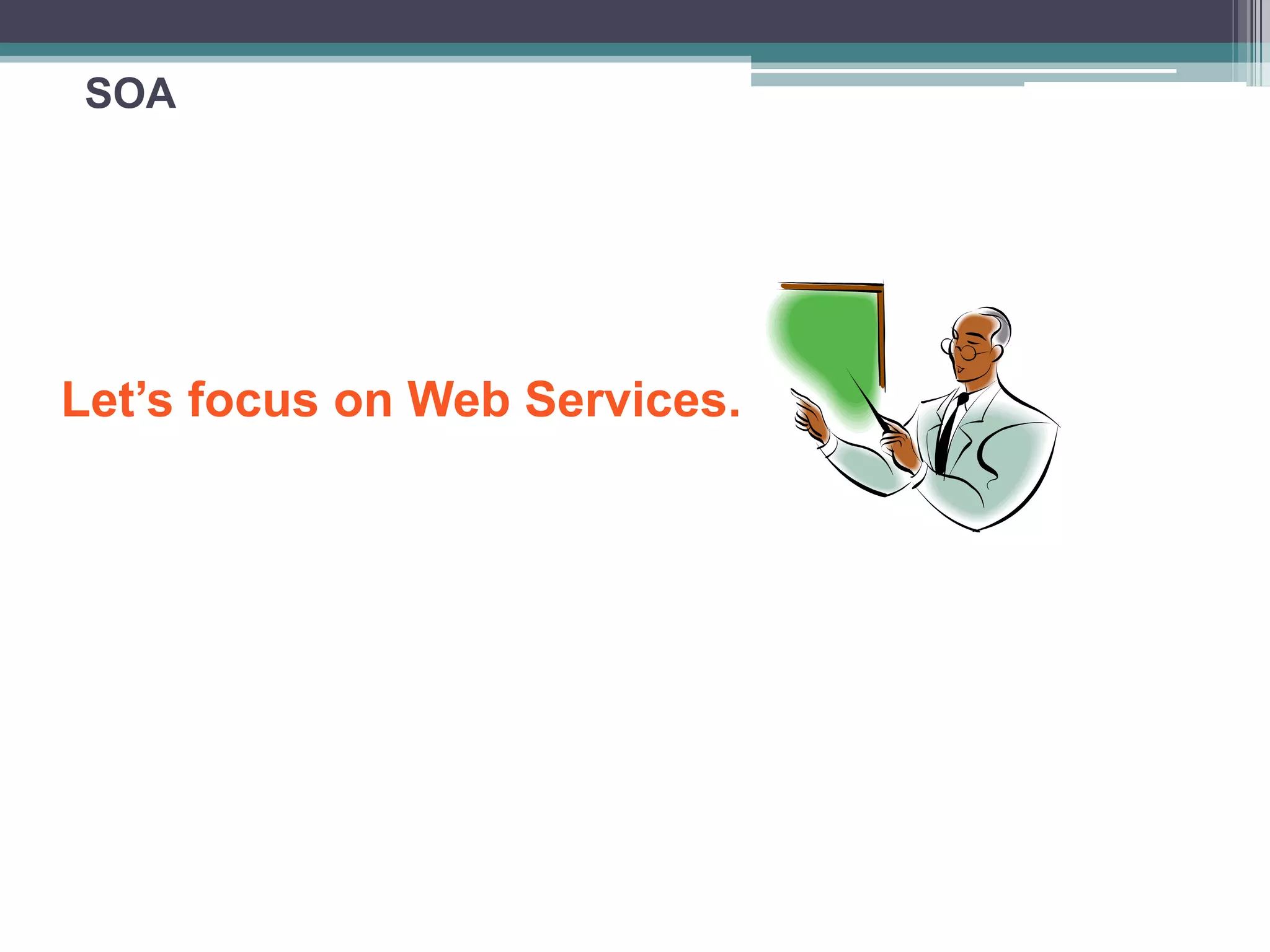 SOA
Let’s focus on Web Services.
 