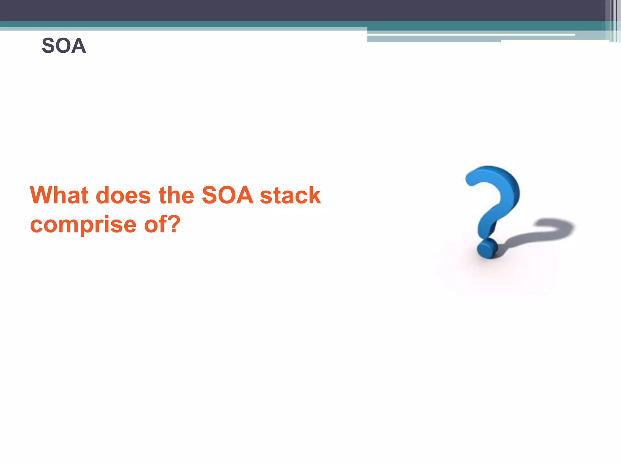 SOA
What does the SOA stack
comprise of?
 