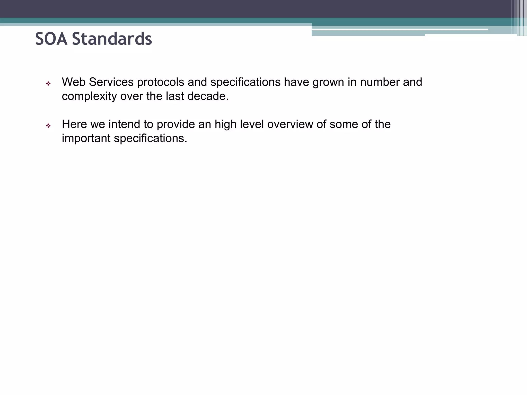 SOA Standards
 Web Services protocols and specifications have grown in number and
complexity over the last decade.
 Here we intend to provide an high level overview of some of the
important specifications.
 