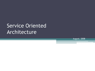 Service Oriented
Architecture
August, 2008
 
