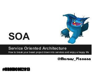 SOA
Service Oriented Architecture
How to break your beast project down into services and enjoy a happy life

#DROIDCON2013

 
