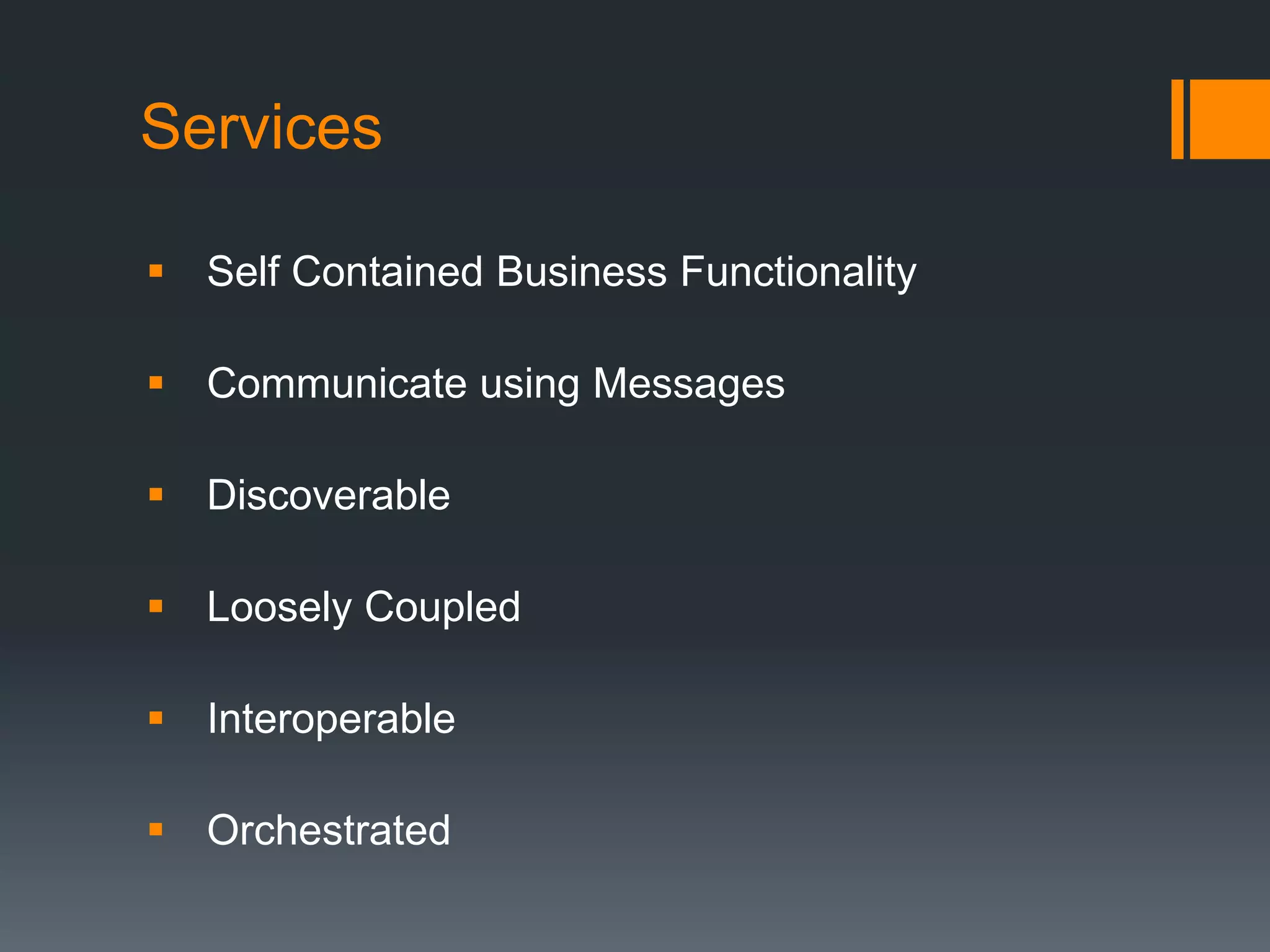Services  Self Contained Business Functionality  Communicate using Messages  Discoverable  Loosely Coupled  Interoperable  Orchestrated 