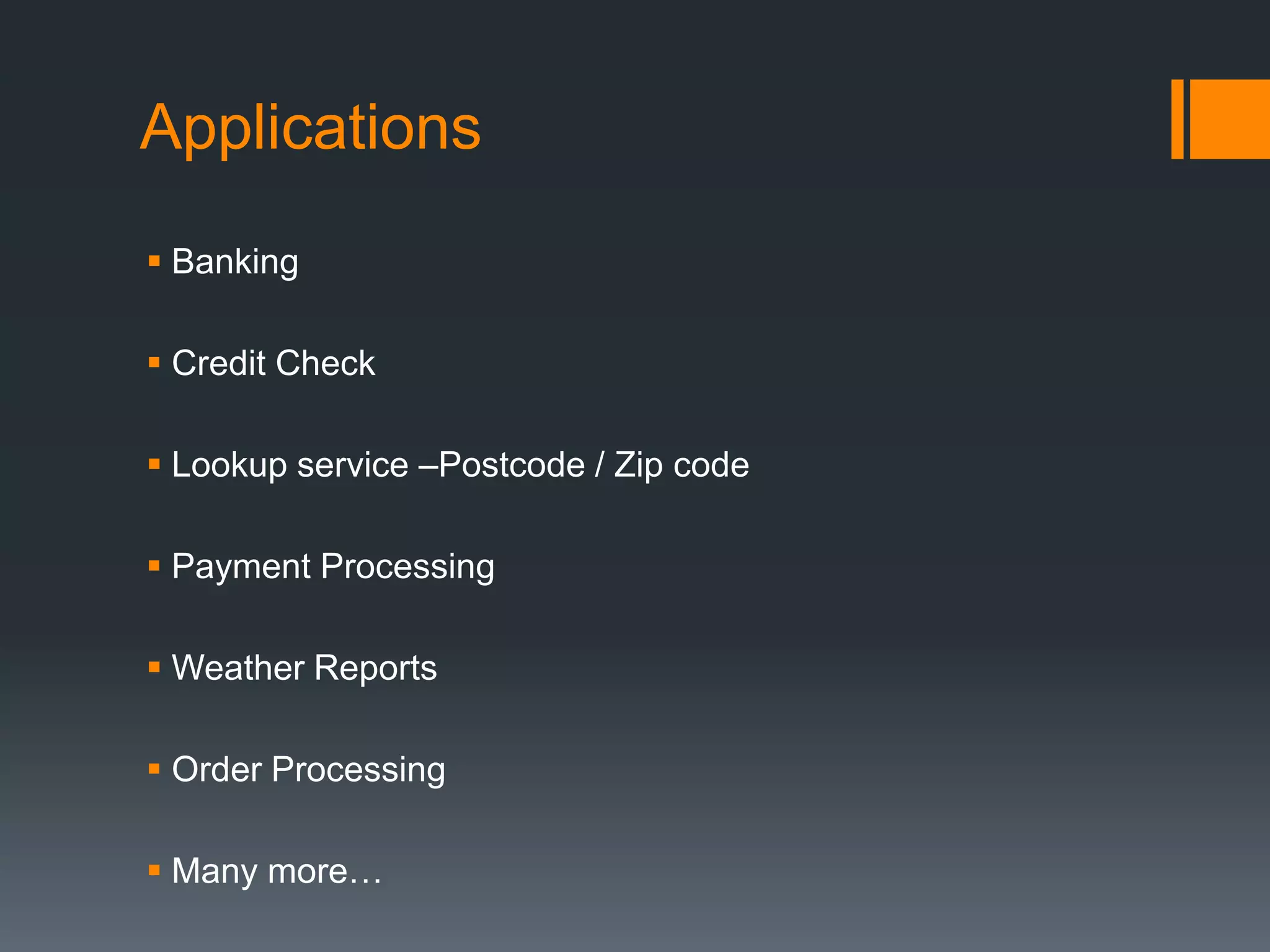 Applications  Banking  Credit Check  Lookup service –Postcode / Zip code  Payment Processing  Weather Reports  Order Processing  Many more… 