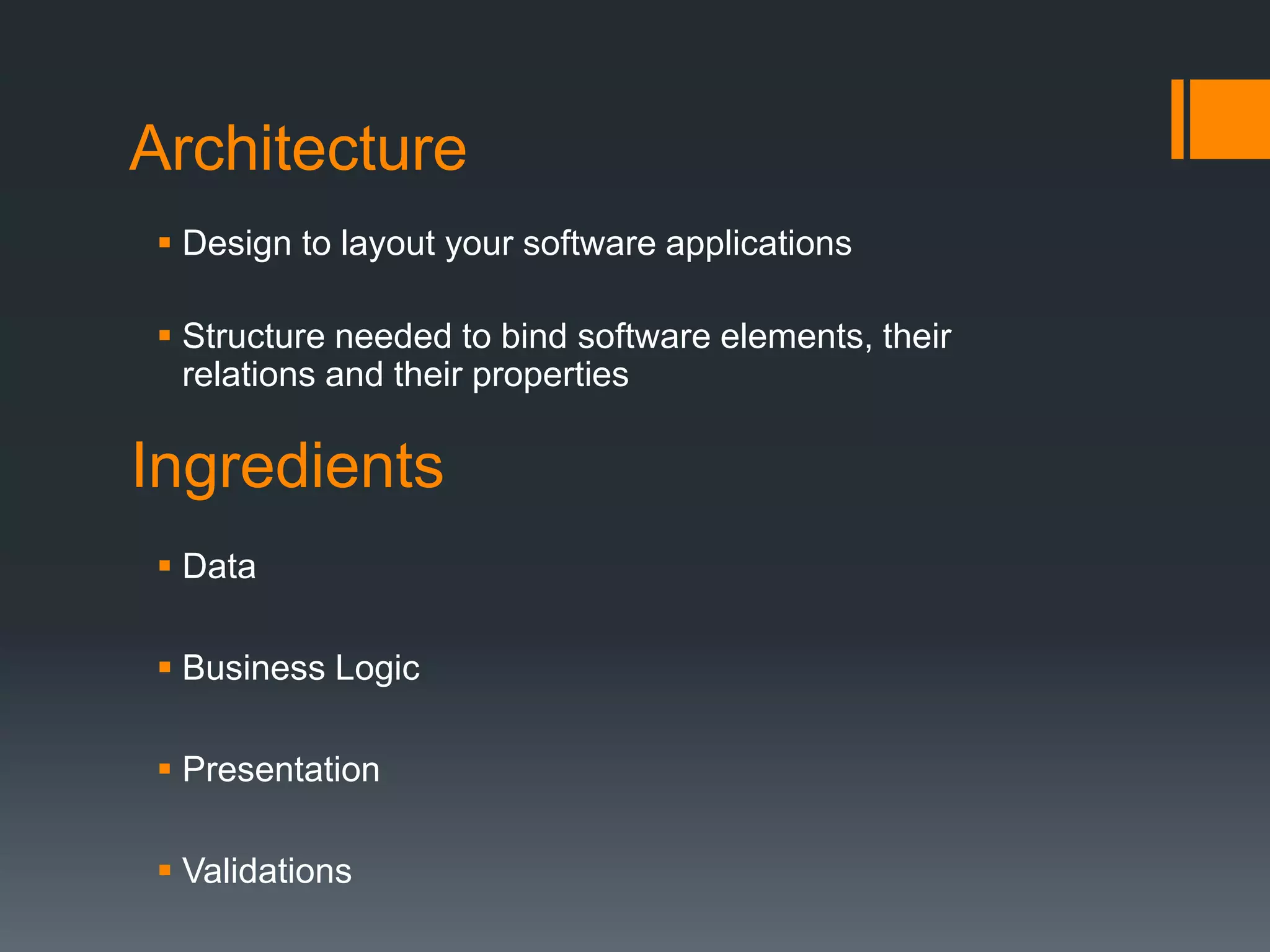 Ingredients  Data  Business Logic  Presentation  Validations Architecture  Design to layout your software applications  Structure needed to bind software elements, their relations and their properties 