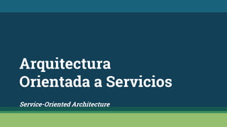 Arquitectura
Orientada a Servicios
Service-Oriented Architecture
 