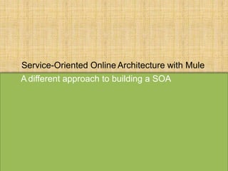 Service-Oriented Online Architecture with Mule
A different approach to building a SOA
 