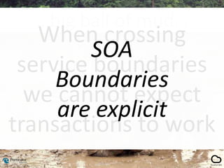 …big ball of mud…
When crossing
service boundaries
we cannot expect
transactions to work
SOA
Boundaries
are explicit