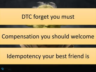 DTC forget you must
Compensation you should welcome
Idempotency your best friend is
