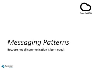 Messaging Patterns
Because not all communication is born equal