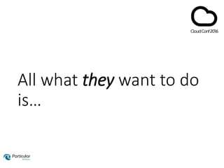 All what they want to do
is…