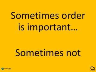 Sometimes order
is important…
Sometimes not