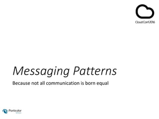 Messaging Patterns
Because not all communication is born equal
 