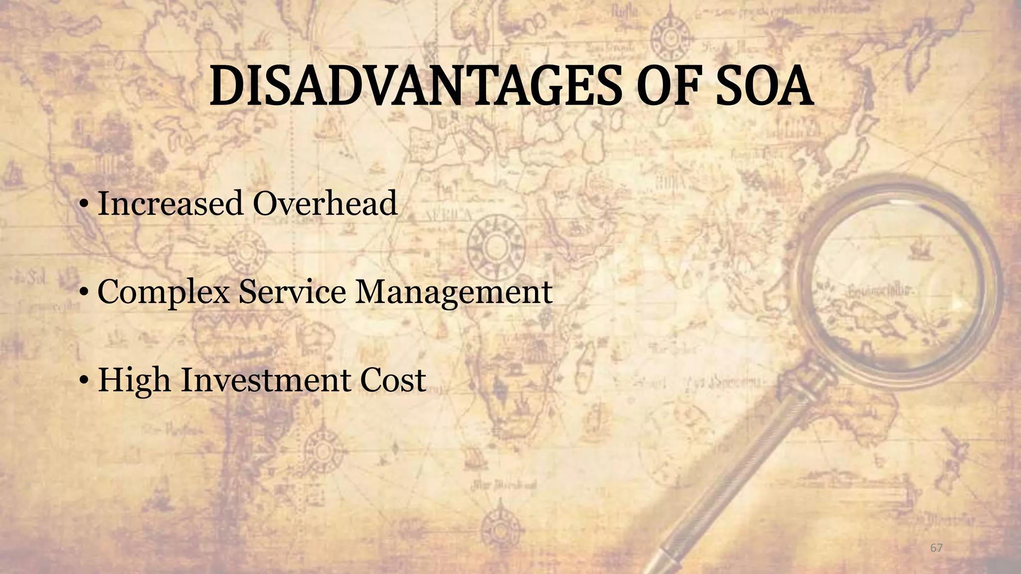 DISADVANTAGES OF SOA
• Increased Overhead
• Complex Service Management
• High Investment Cost
67
 