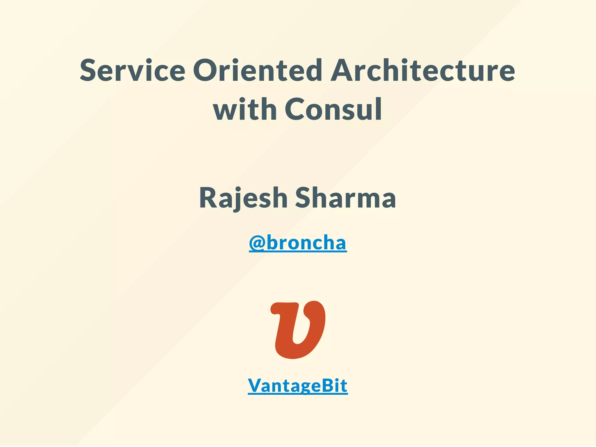 Service Oriented Architecture
with Consul
Rajesh Sharma
@broncha
VantageBit
 
