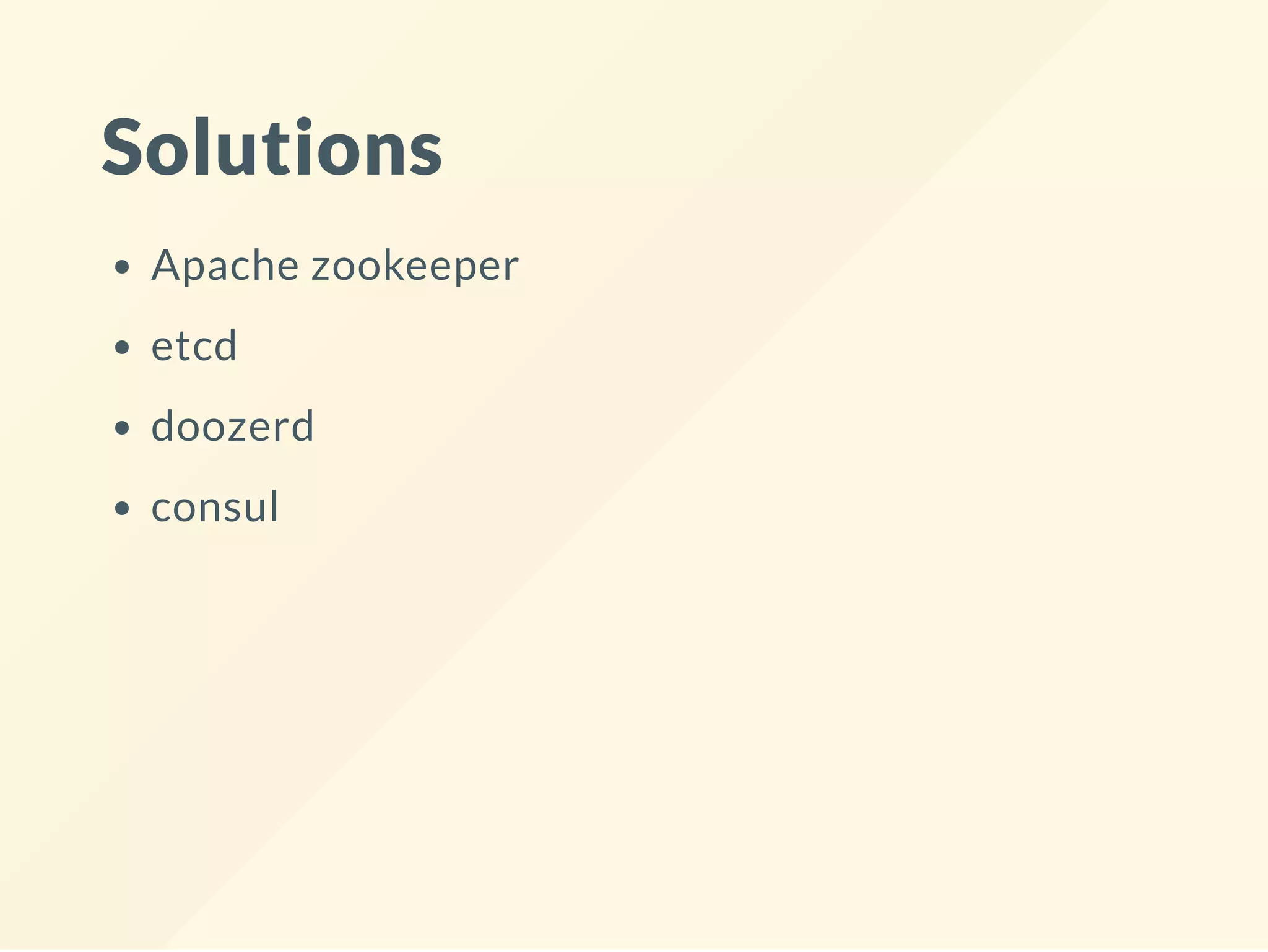 Solutions
Apache zookeeper
etcd
doozerd
consul
 