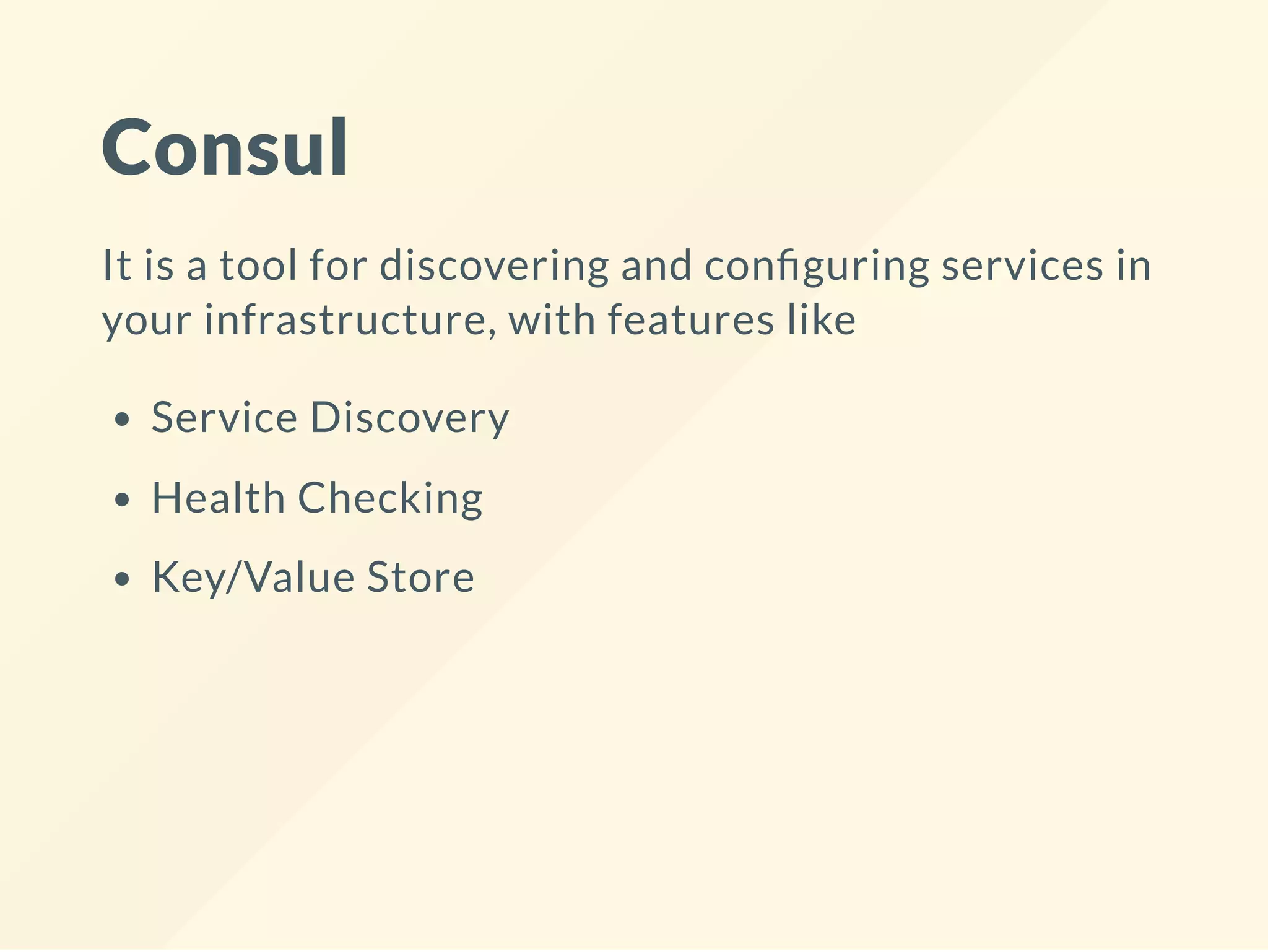 Consul
It is a tool for discovering and con guring services in
your infrastructure, with features like
Service Discovery
Health Checking
Key/Value Store
 