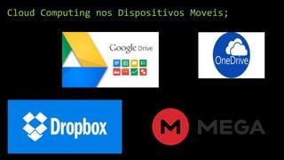 Cloud Computing nos Dispositivos Moveis;
 