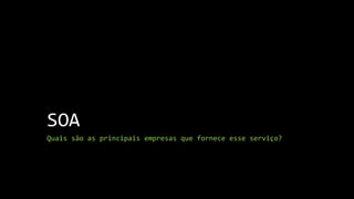 SOA
Quais são as principais empresas que fornece esse serviço?
 