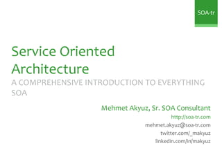 SOA-tr




Service Oriented
Architecture
A COMPREHENSIVE INTRODUCTION TO EVERYTHING
SOA
                   Mehmet Akyuz, Sr. SOA Consultant
                                          http://soa-tr.com
                               mehmet.akyuz@soa-tr.com
                                     twitter.com/_makyuz
                                  linkedin.com/in/makyuz
 