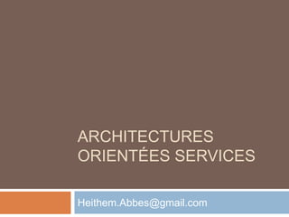 ARCHITECTURES
ORIENTÉES SERVICES
Heithem.Abbes@gmail.com
 