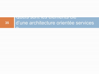 Quels sont les éléments clé
d’une architecture orientée services
?
35
 