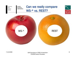 7.10.2008 SOA Symposium 2008, Amsterdam
©2008 Cesare Pautasso
8
Can we really compare
WS-* vs. REST?
WS-* REST
 