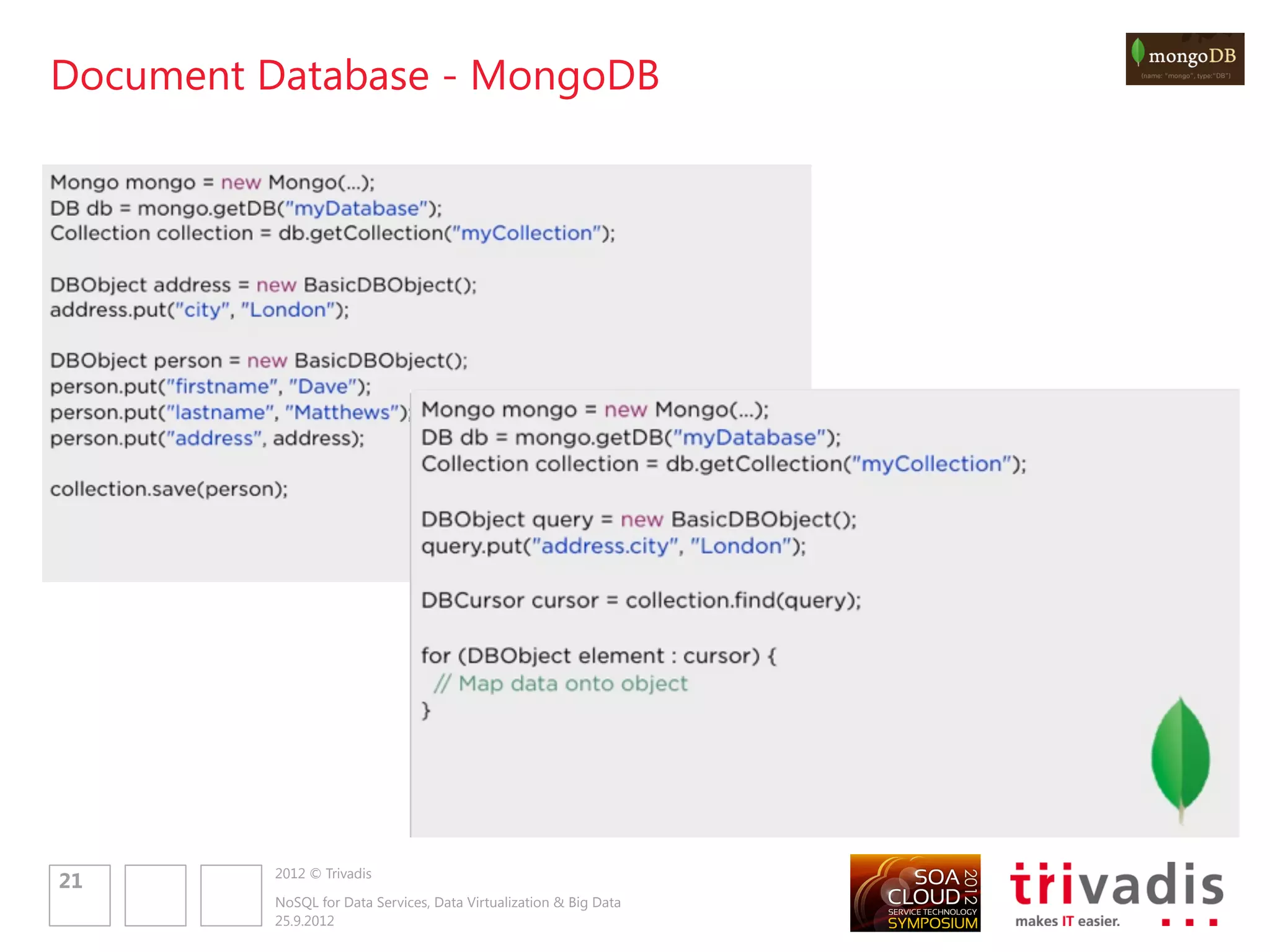 Graph Database – Neo4J




Query through Cypher
 START MATCH WHERE RETURN ORDER BY LIMIT
 customer=node:Customer(email = "david@dmband.com")
 customer-[:ORDERED]->order-[item:LINEITEM]->product
 order.date > 20120101
 product.name, sum(item.amount) AS product
 products DESC 20

                     2012 © Trivadis
 23
                     NoSQL for Data Services, Data Virtualization & Big Data
                     25.9.2012
 