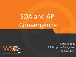 VP	
  Pla&orm	
  Evangelism	
  
Chris	
  Haddad	
  
SOA	
  and	
  API	
  
Convergence	
  
21	
  May	
  2014	
  
 