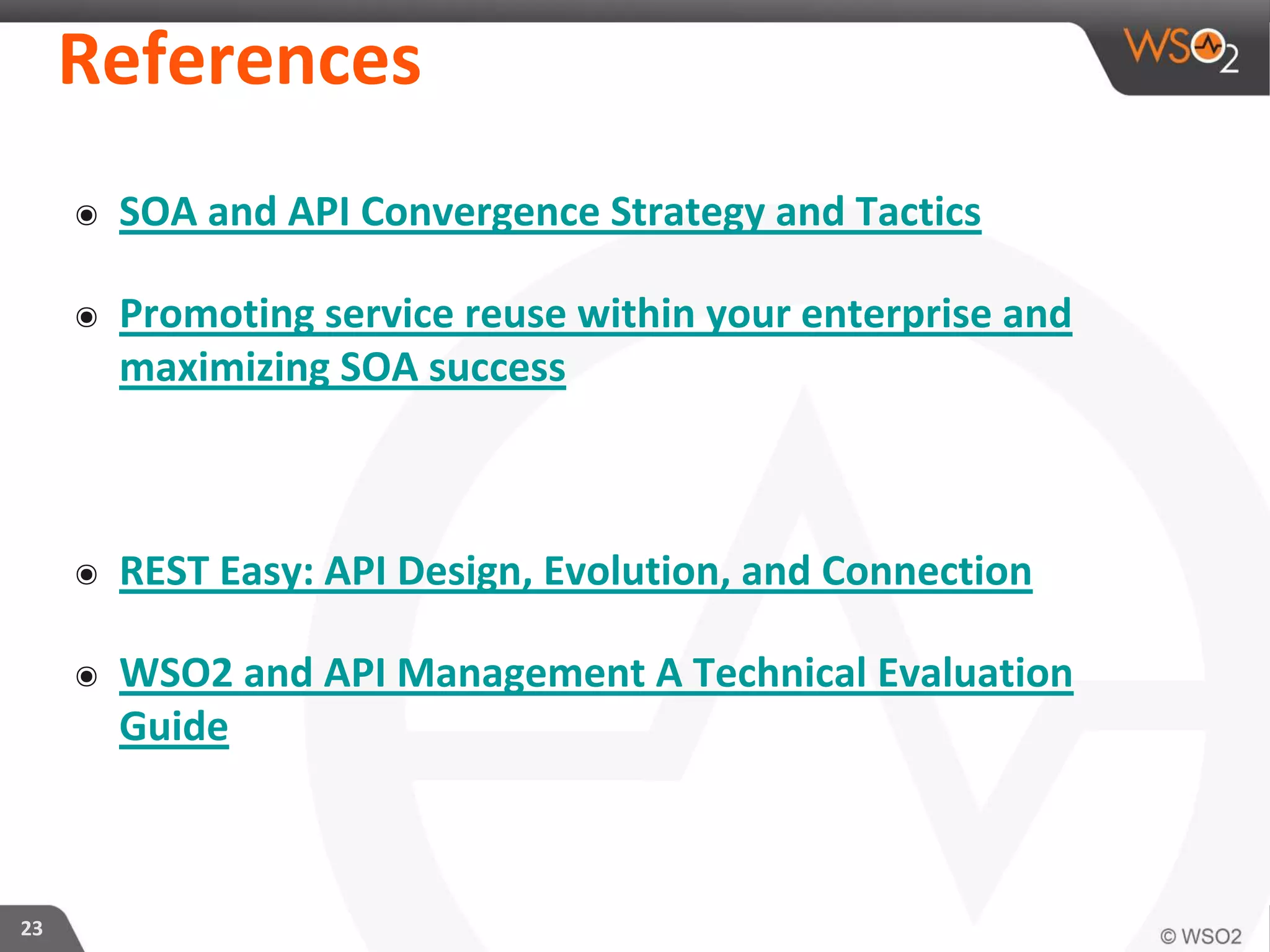 References
๏ SOA and API Convergence Strategy and Tactics
๏ Promoting service reuse within your enterprise and
maximizing SOA success
๏ REST Easy: API Design, Evolution, and Connection
๏ WSO2 and API Management A Technical Evaluation
Guide
23
 