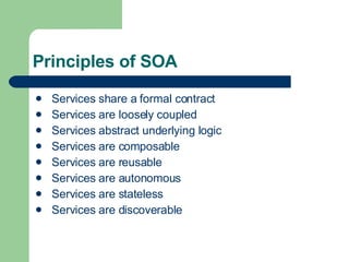 Principles of SOA Services share a formal contract Services are loosely coupled Services abstract underlying logic Services are composable Services are reusable Services are autonomous Services are stateless Services are discoverable 