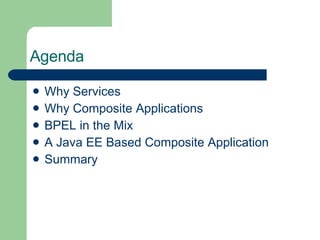 Agenda Why Services Why Composite Applications BPEL in the Mix A Java EE Based Composite Application Summary 