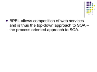 BPEL allows composition of web services and is thus the top-down approach to SOA – the process oriented approach to SOA.  