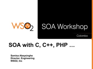 SOA with C, C++, PHP …
Samisa Abeysinghe
Director, Engineering
WSO2, Inc
 