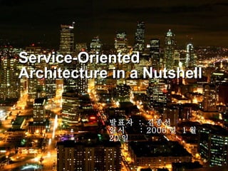 Service-Oriented Architecture in a Nutshell 발표자  :  김종선 일시  : 2006 년  1 월  20 일 