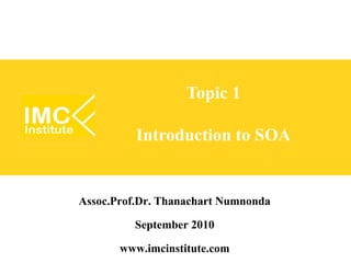 Topic 1

          Introduction to SOA


Assoc.Prof.Dr. Thanachart Numnonda
           September 2010
        www.imcinstitute.com
 