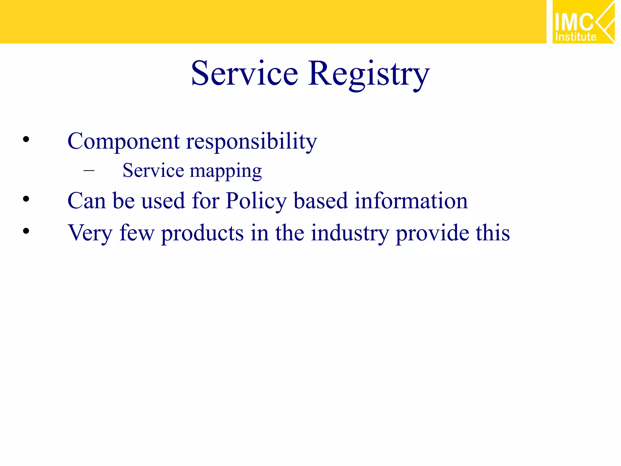 Service Registry
•   Component responsibility
     –   Service mapping
•   Can be used for Policy based information
•   Very few products in the industry provide this
 