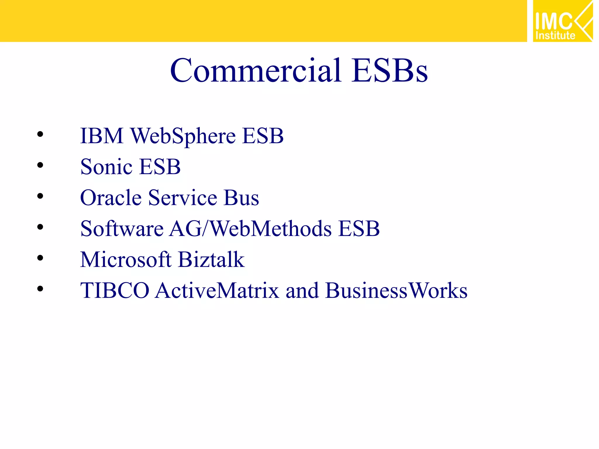 Commercial ESBs
•   IBM WebSphere ESB
•   Sonic ESB
•   Oracle Service Bus
•   Software AG/WebMethods ESB
•   Microsoft Biztalk
•   TIBCO ActiveMatrix and BusinessWorks
 