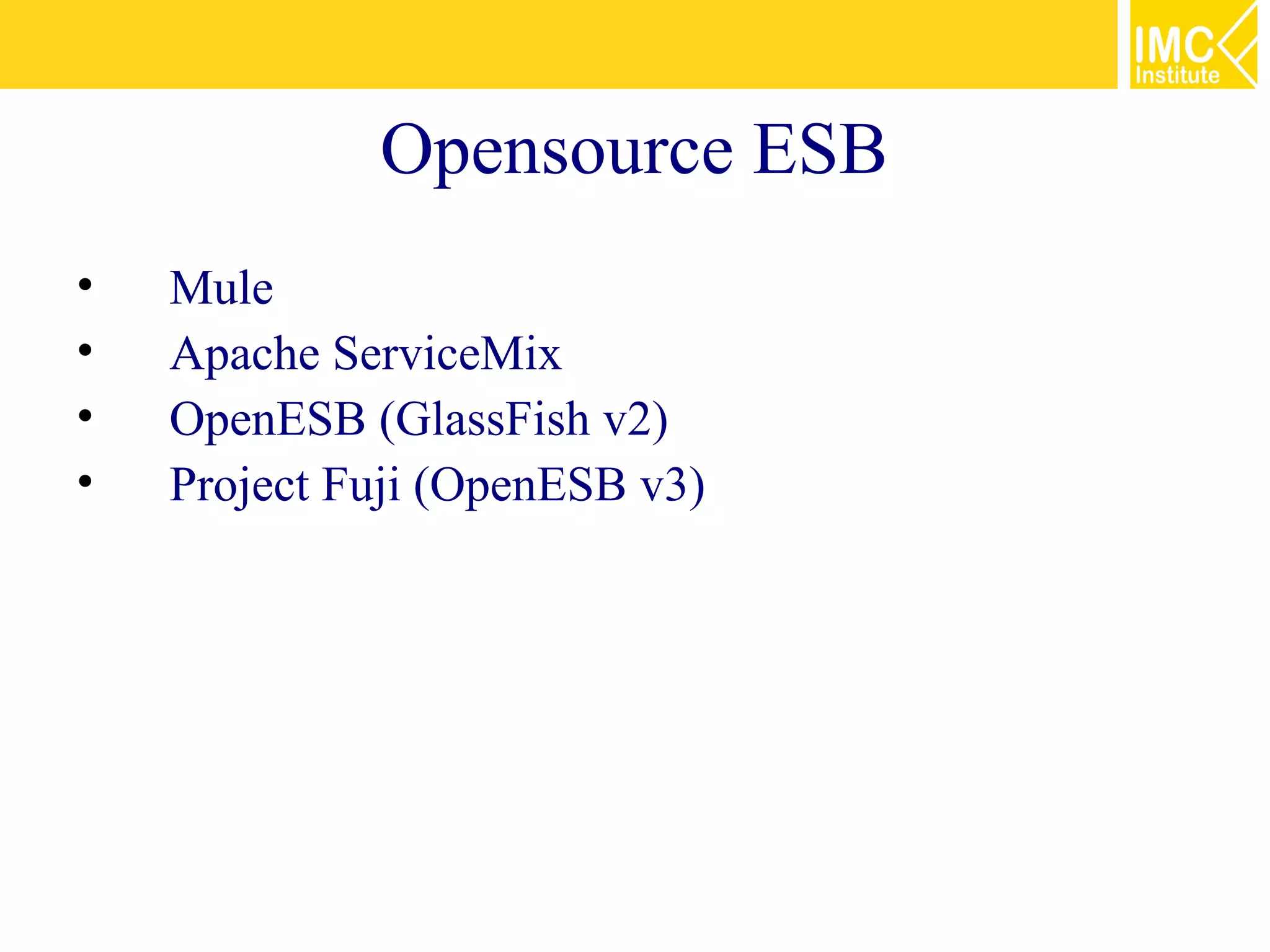 Opensource ESB
•   Mule
•   Apache ServiceMix
•   OpenESB (GlassFish v2)
•   Project Fuji (OpenESB v3)
 