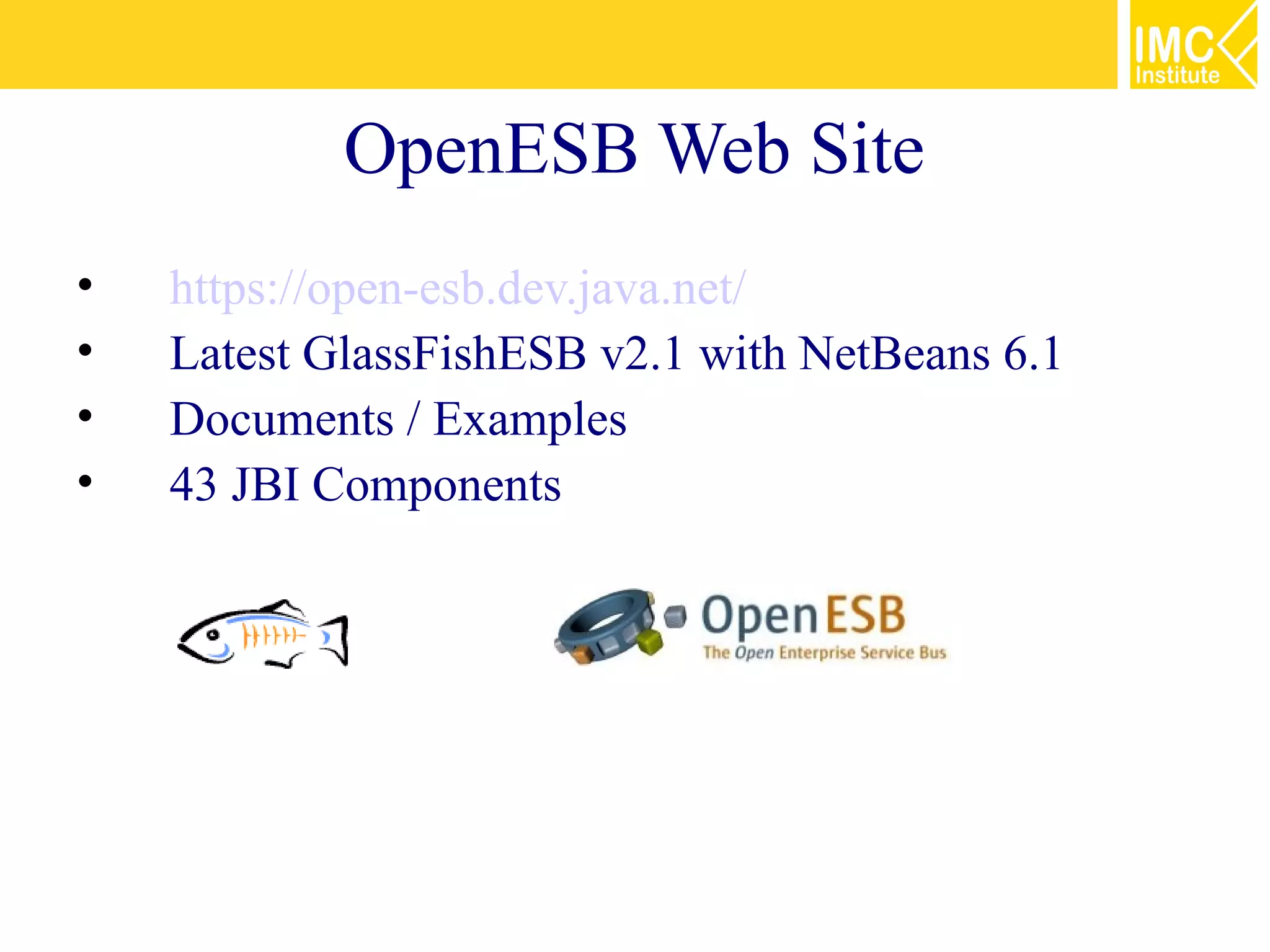OpenESB Web Site
•   https://open-esb.dev.java.net/
•   Latest GlassFishESB v2.1 with NetBeans 6.1
•   Documents / Examples
•   43 JBI Components
 