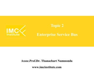 Topic 2

          Enterprise Service Bus




Assoc.Prof.Dr. Thanachart Numnonda
        www.imcinstitute.com
 