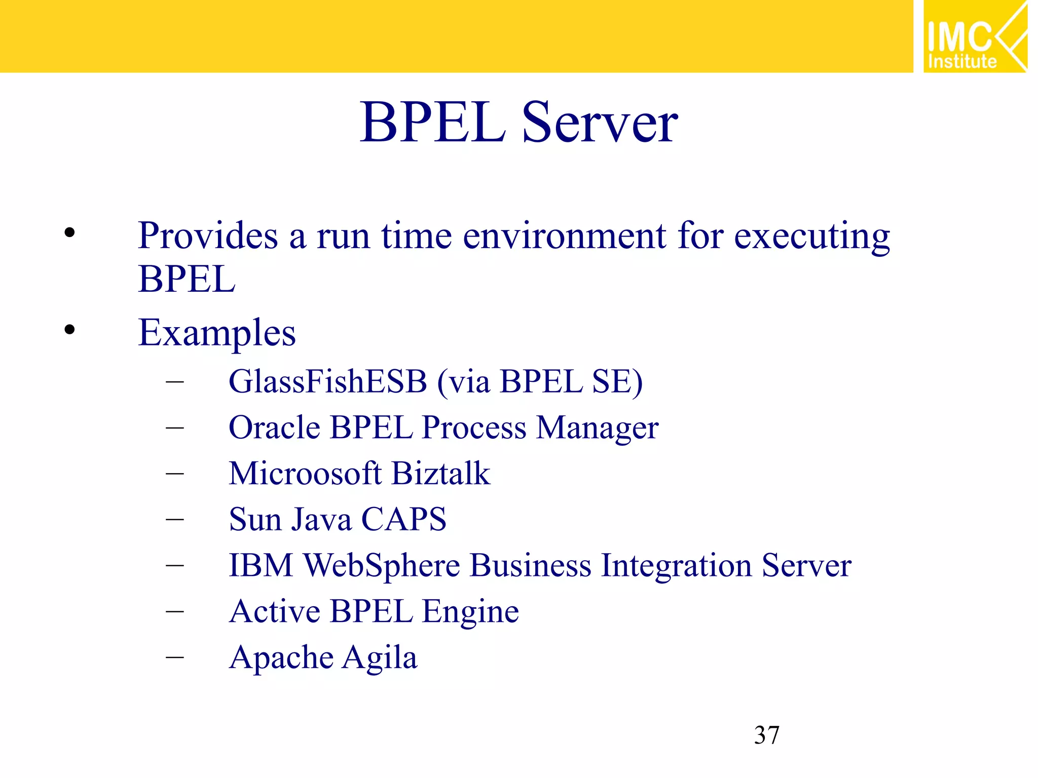 BPEL Server
•   Provides a run time environment for executing
    BPEL
•   Examples
     –   GlassFishESB (via BPEL SE)
     –   Oracle BPEL Process Manager
     –   Microosoft Biztalk
     –   Sun Java CAPS
     –   IBM WebSphere Business Integration Server
     –   Active BPEL Engine
     –   Apache Agila

                                           37
 