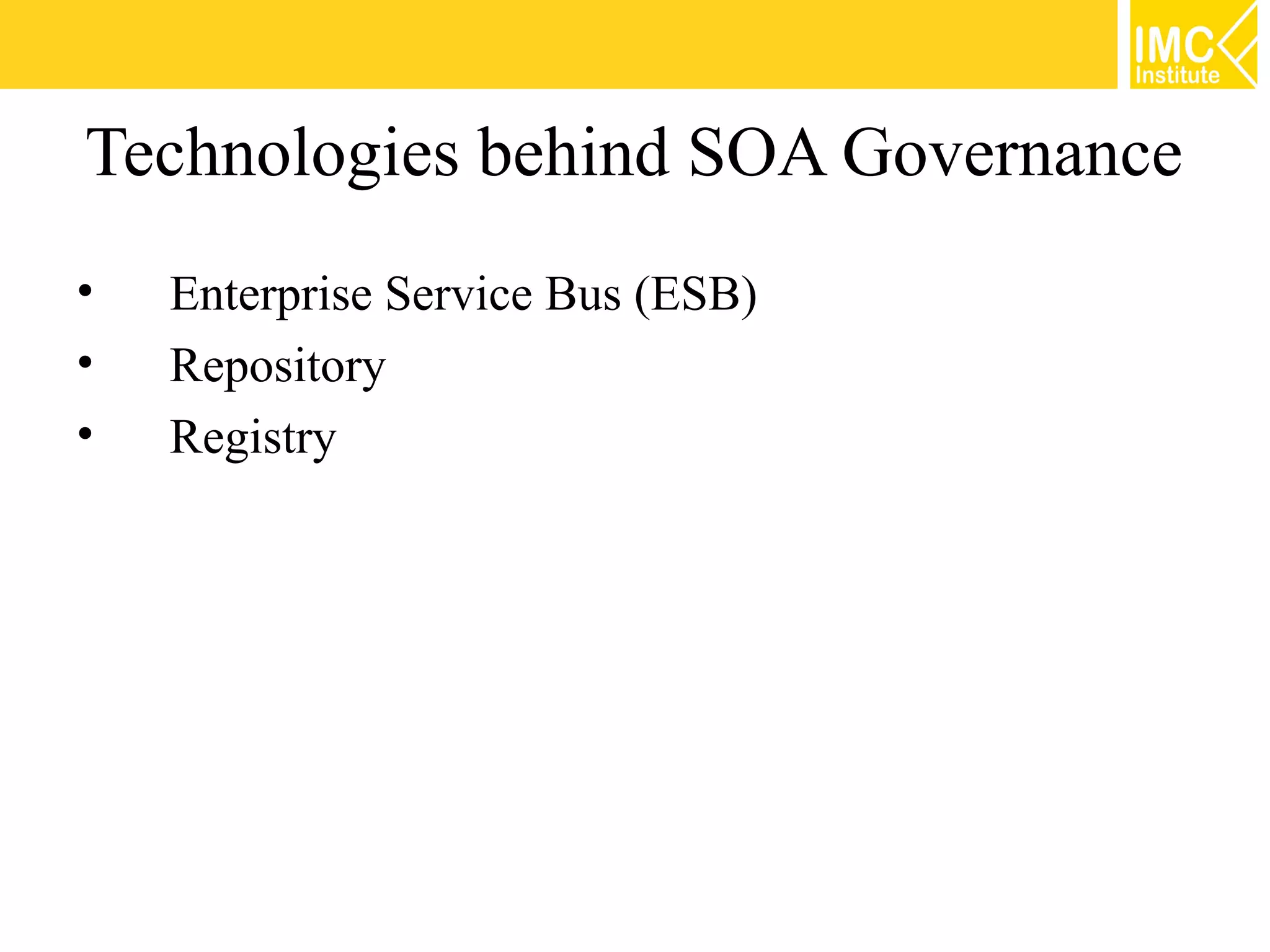 Technologies behind SOA Governance
•   Enterprise Service Bus (ESB)
•   Repository
•   Registry
 