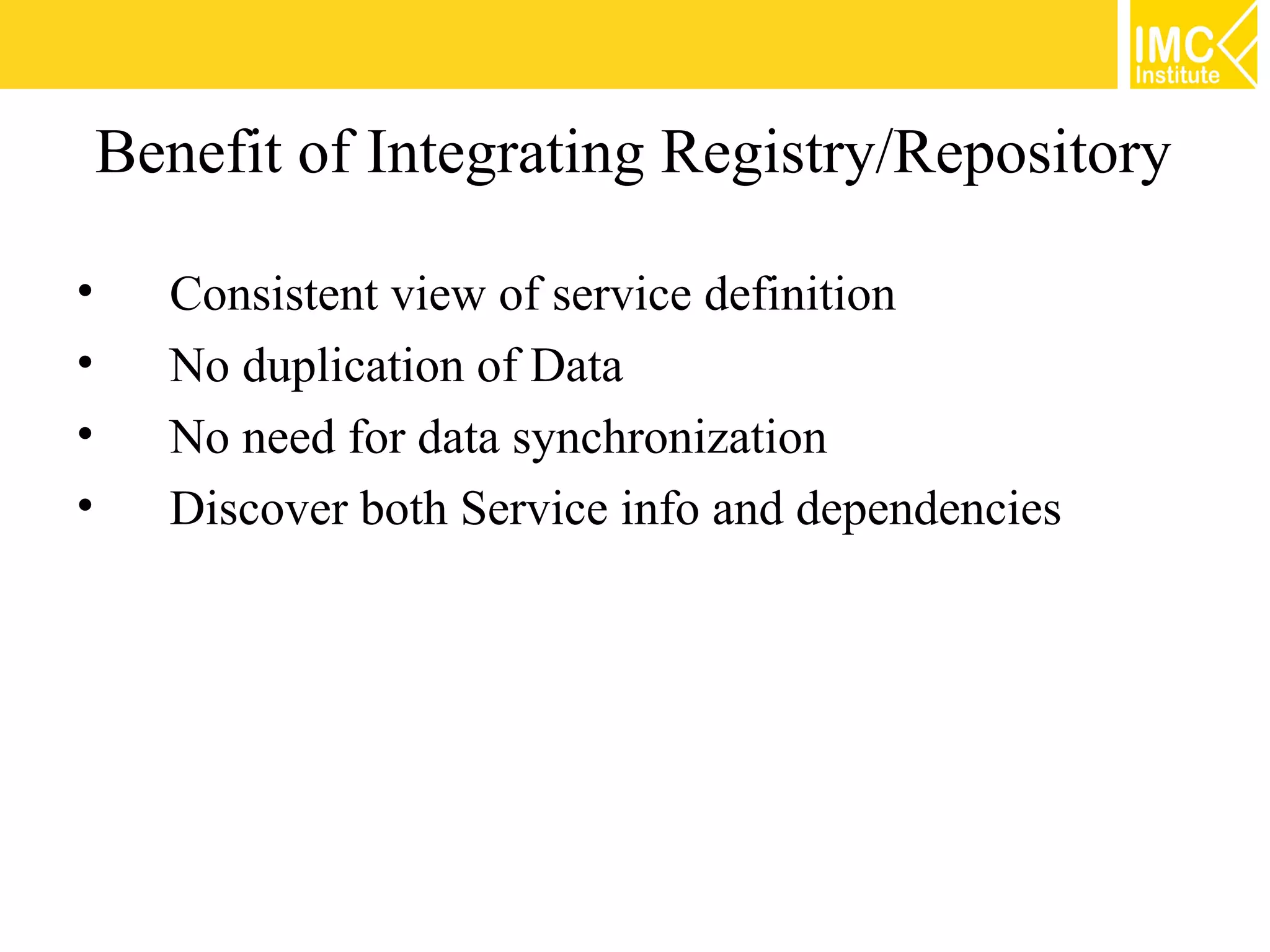Benefit of Integrating Registry/Repository

•     Consistent view of service definition
•     No duplication of Data
•     No need for data synchronization
•     Discover both Service info and dependencies
 