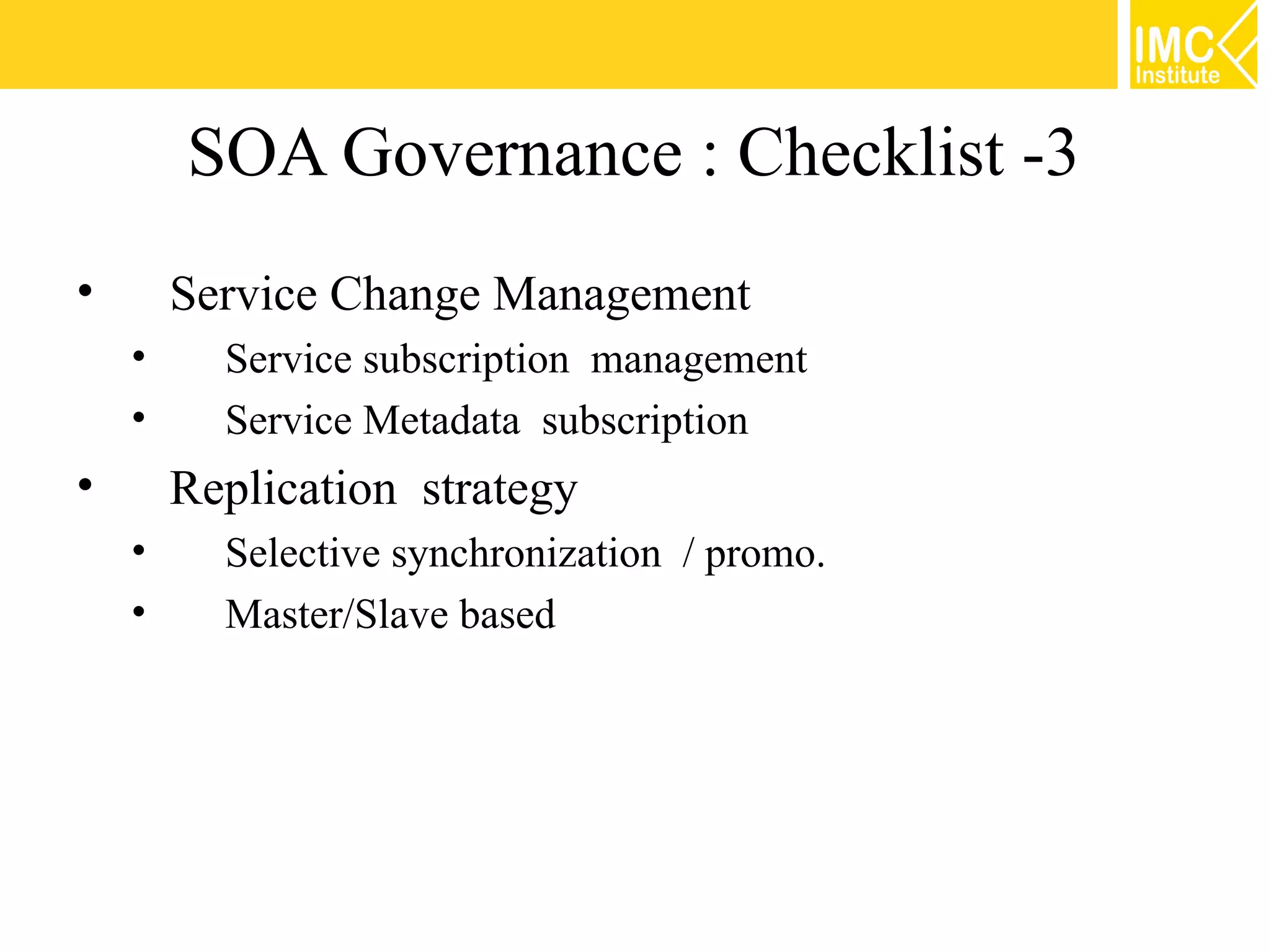 SOA Governance : Checklist -3
•       Service Change Management
    •     Service subscription management
    •     Service Metadata subscription
•       Replication strategy
    •     Selective synchronization / promo.
    •     Master/Slave based
 
