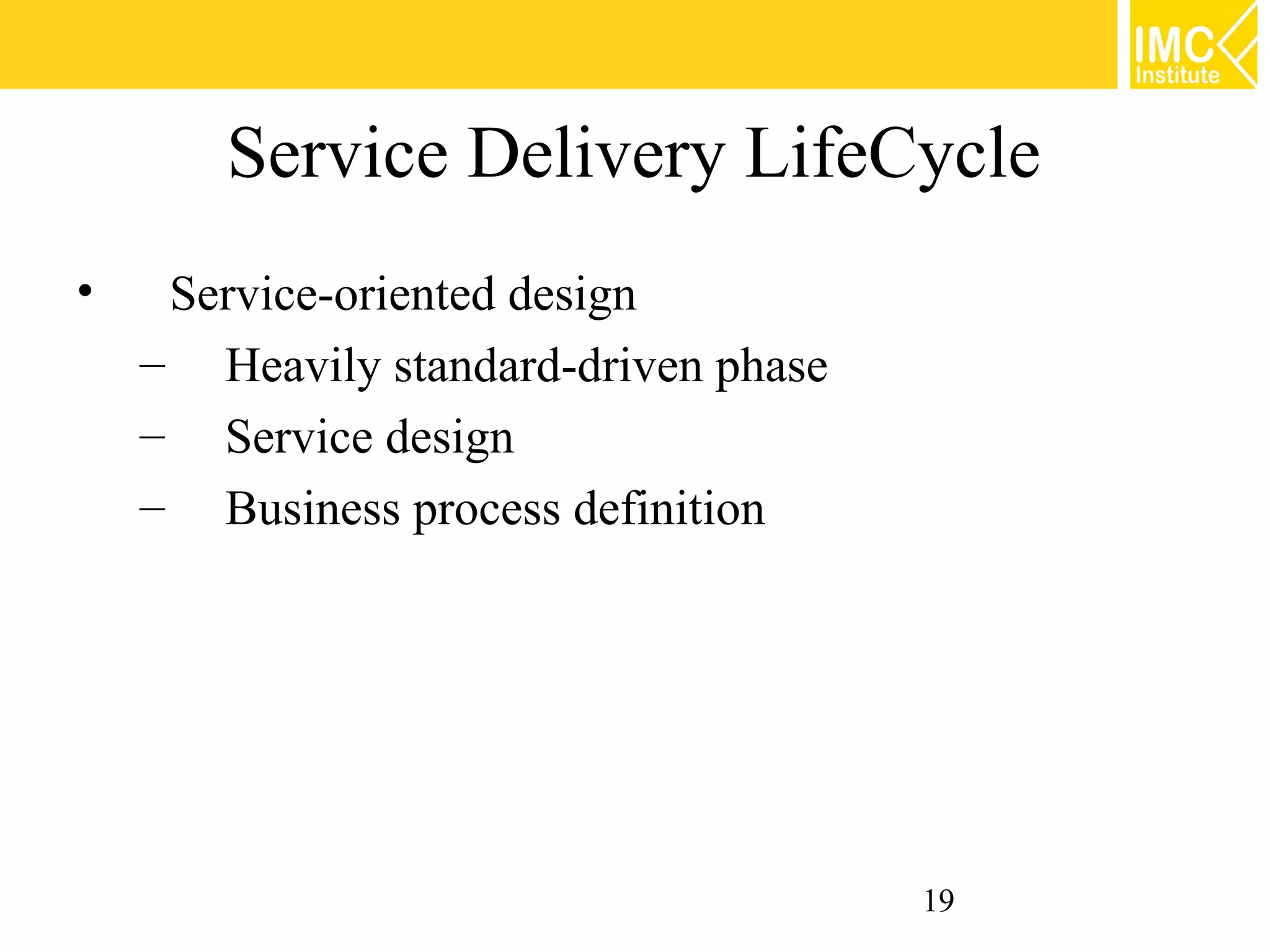 Service Delivery LifeCycle
•    Service-oriented design
    – Heavily standard-driven phase
    – Service design
    – Business process definition




                                      19
 