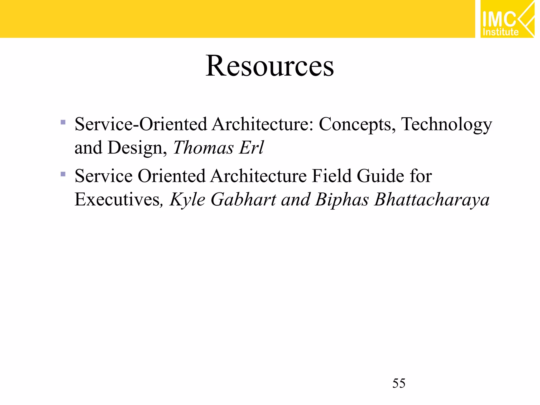 Resources
 Service-Oriented Architecture: Concepts, Technology
  and Design, Thomas Erl
 Service Oriented Architecture Field Guide for
  Executives, Kyle Gabhart and Biphas Bhattacharaya




                                        55
 