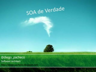 SOA de Verdade @diego_pacheco Software Architect http://diego-pacheco.blogspot.com 