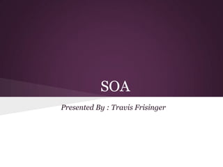 SOA
Presented By : Travis Frisinger
 