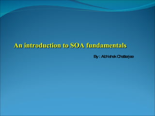 An introduction to SOA fundamentals By : Abhishek Chatterjee 