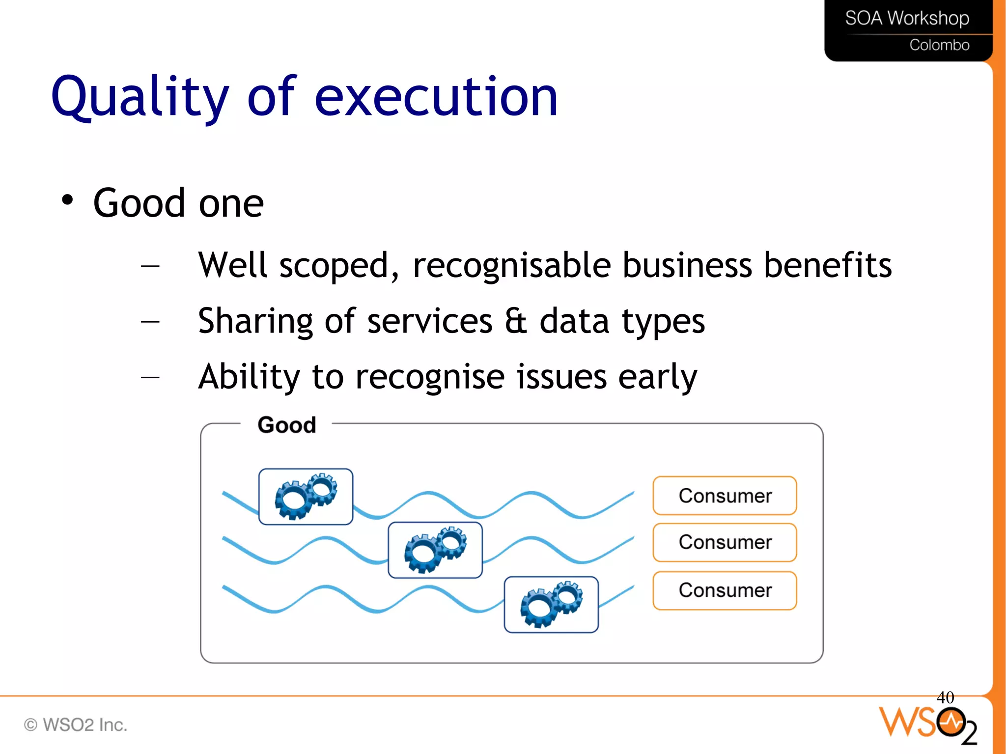 40
Quality of execution

Good one
– Well scoped, recognisable business benefits
– Sharing of services & data types
– Ability to recognise issues early
 